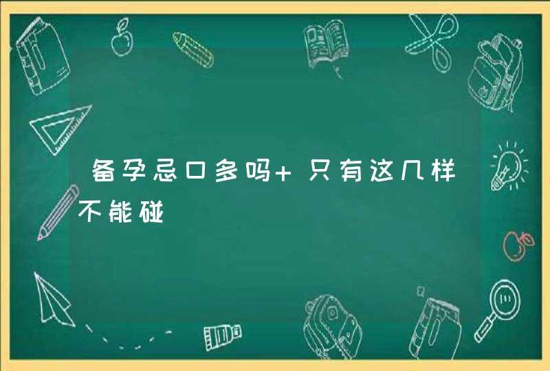 备孕忌口多吗 只有这几样不能碰,第1张