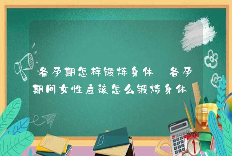 备孕期怎样锻炼身体_备孕期间女性应该怎么锻炼身体,第1张