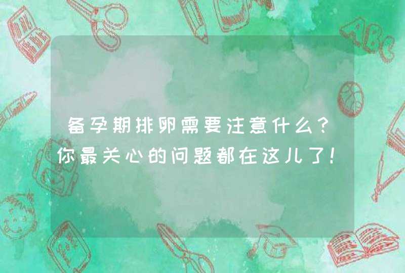 备孕期排卵需要注意什么？你最关心的问题都在这儿了！,第1张