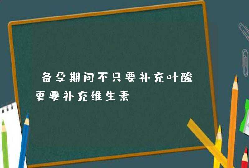 备孕期间不只要补充叶酸，更要补充维生素,第1张