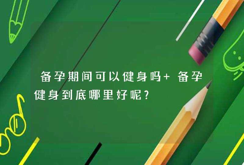 备孕期间可以健身吗 备孕健身到底哪里好呢？,第1张