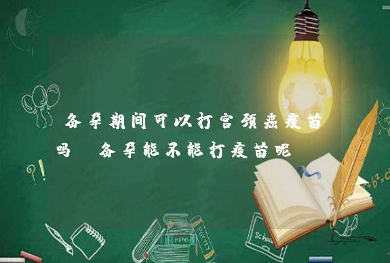 备孕期间可以打宫颈癌疫苗吗 备孕能不能打疫苗呢？,第1张