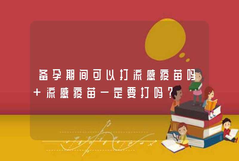 备孕期间可以打流感疫苗吗 流感疫苗一定要打吗？,第1张