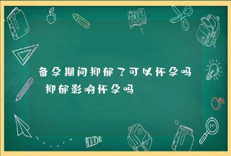 备孕期间抑郁了可以怀孕吗 抑郁影响怀孕吗？,第1张