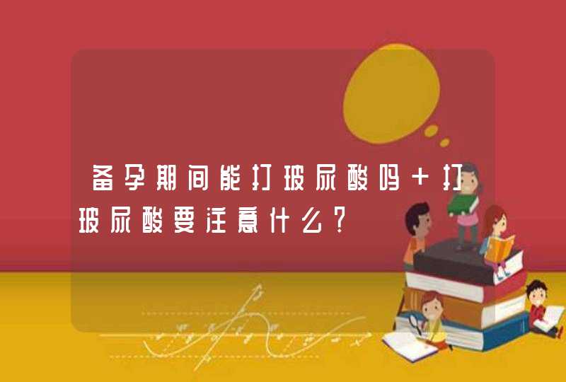 备孕期间能打玻尿酸吗 打玻尿酸要注意什么？,第1张