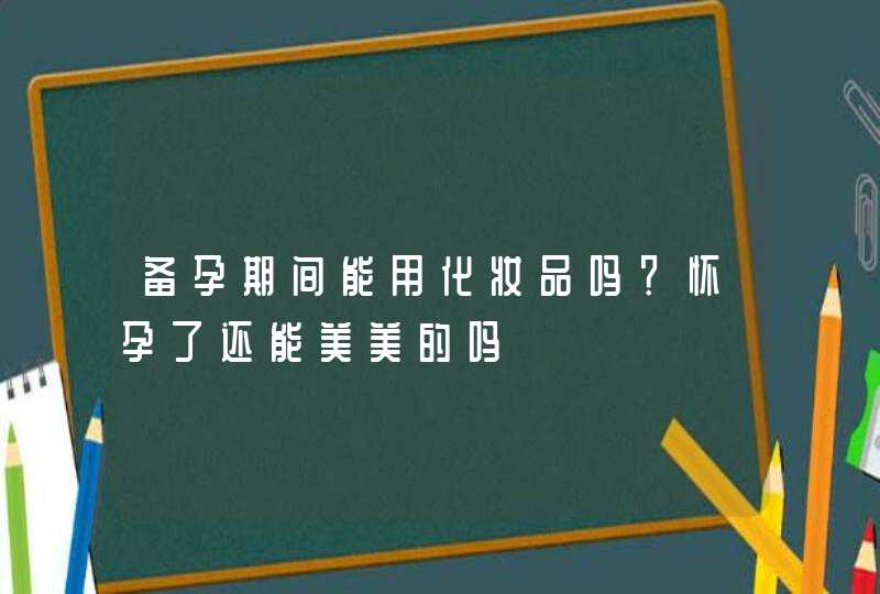 备孕期间能用化妆品吗？怀孕了还能美美的吗,第1张