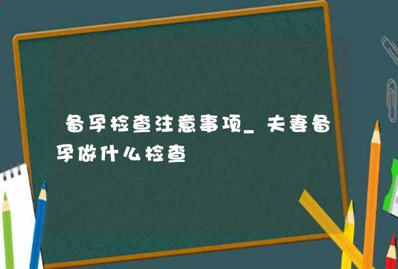 备孕检查注意事项_夫妻备孕做什么检查,第1张