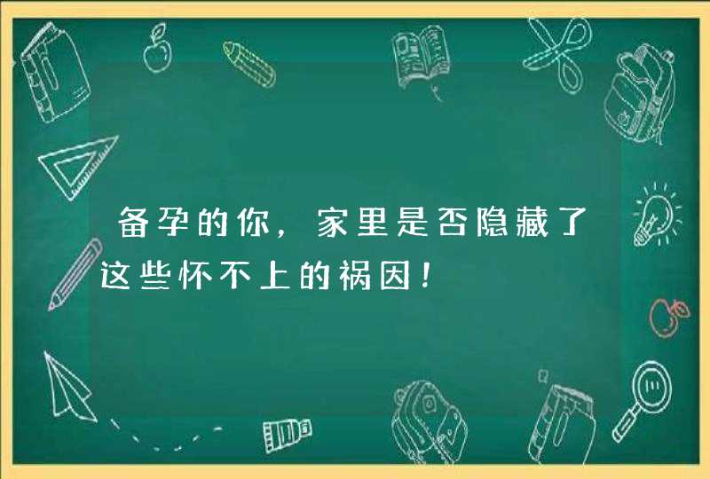 备孕的你，家里是否隐藏了这些怀不上的祸因！,第1张