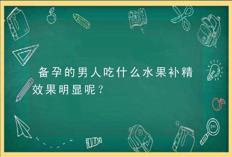 备孕的男人吃什么水果补精效果明显呢？,第1张