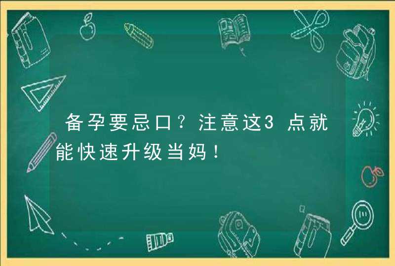 备孕要忌口？注意这3点就能快速升级当妈！,第1张