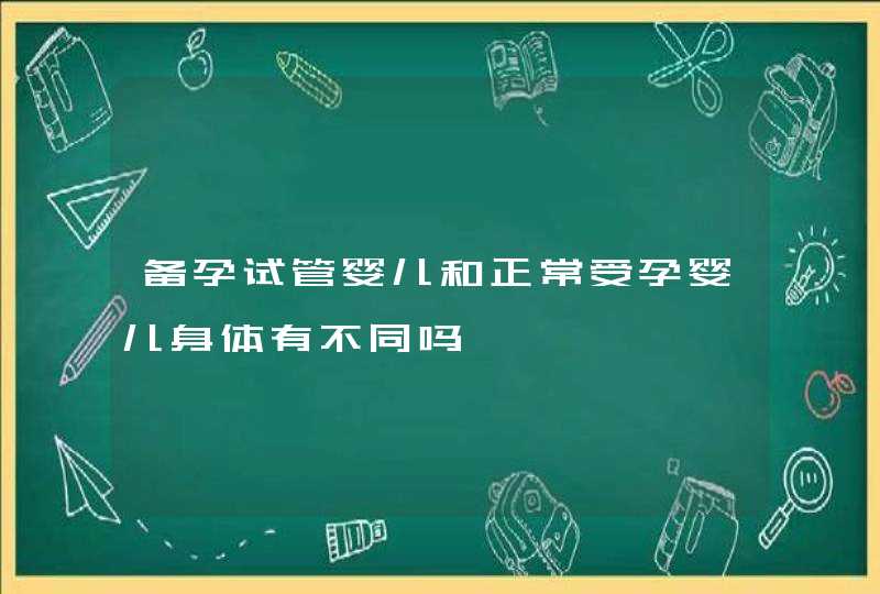 备孕试管婴儿和正常受孕婴儿身体有不同吗,第1张