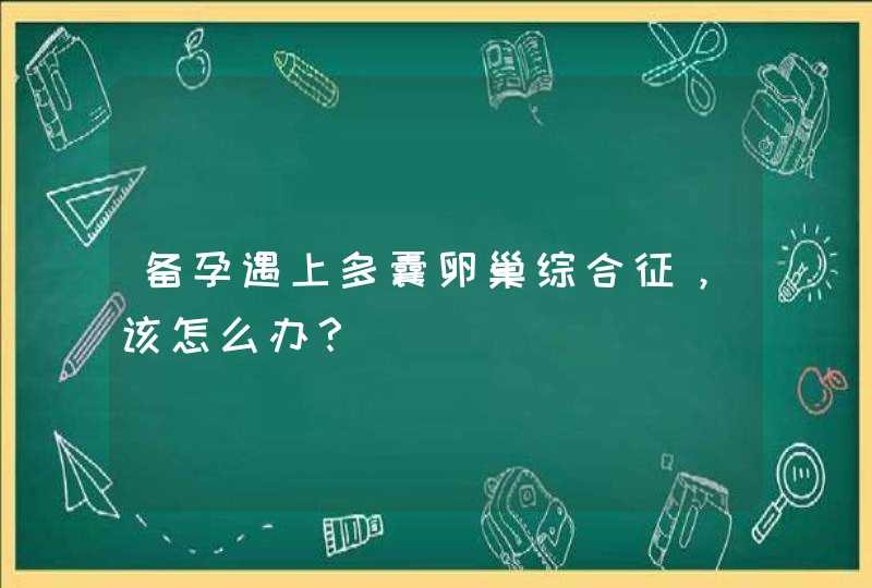 备孕遇上多囊卵巢综合征，该怎么办？,第1张