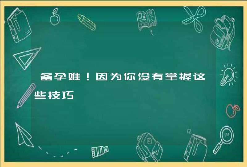 备孕难！因为你没有掌握这些技巧,第1张