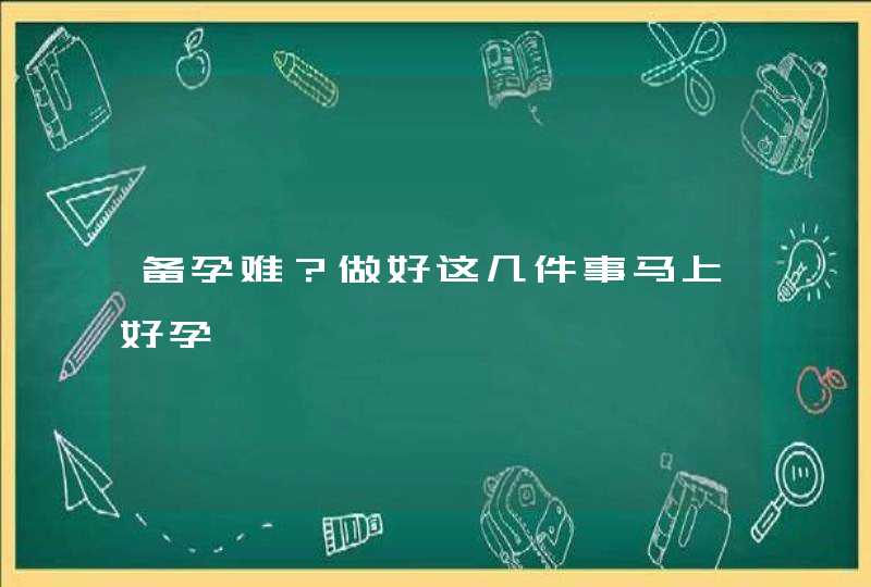 备孕难？做好这几件事马上好孕,第1张