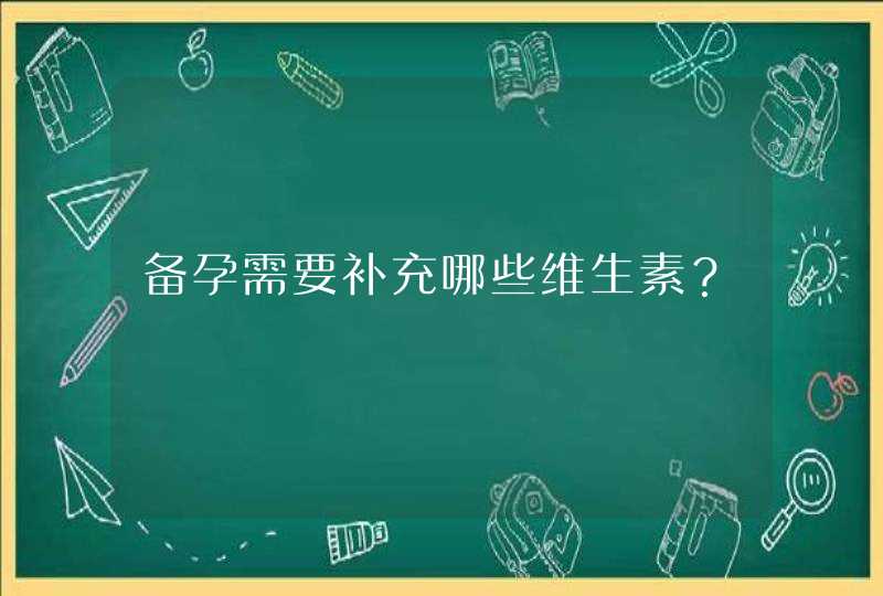 备孕需要补充哪些维生素？,第1张