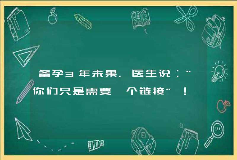 备孕3年未果，医生说：“你们只是需要一个链接”！,第1张