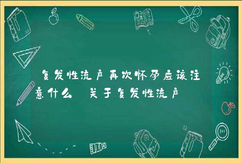 复发性流产再次怀孕应该注意什么_关于复发性流产,第1张