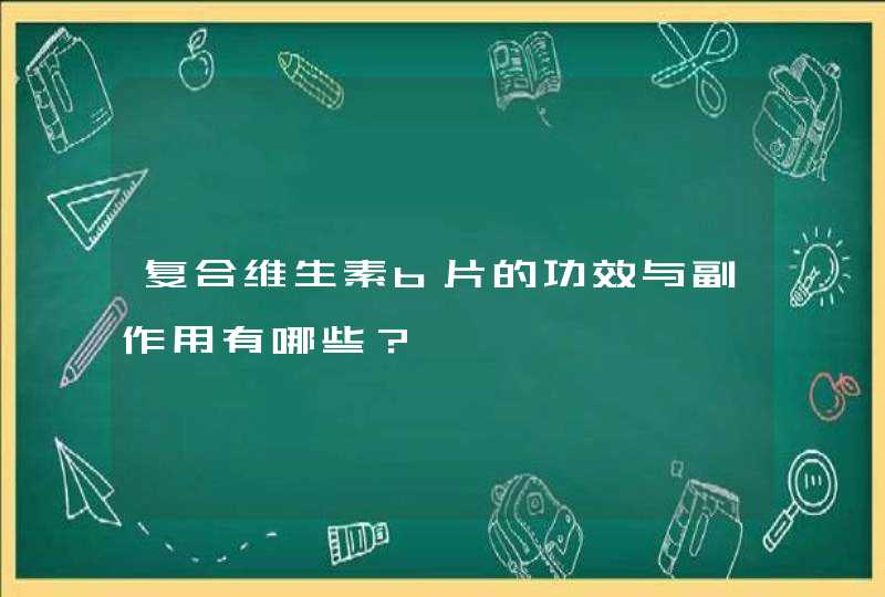 复合维生素b片的功效与副作用有哪些？,第1张