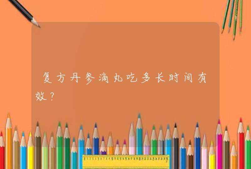 复方丹参滴丸吃多长时间有效？,第1张