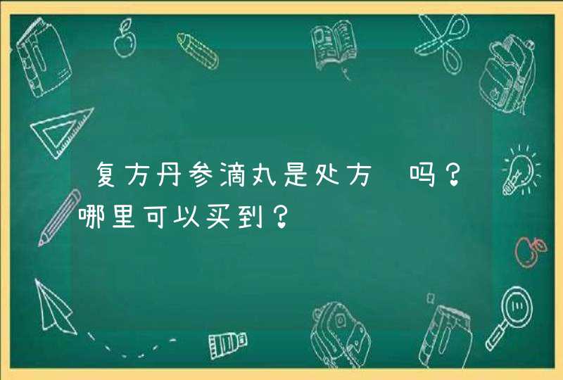 复方丹参滴丸是处方药吗？哪里可以买到？,第1张