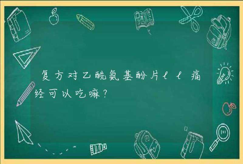 复方对乙酰氨基酚片ll痛经可以吃嘛？,第1张