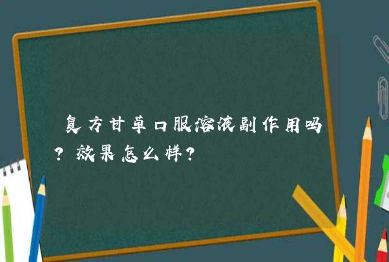 复方甘草口服溶液副作用吗？效果怎么样？,第1张