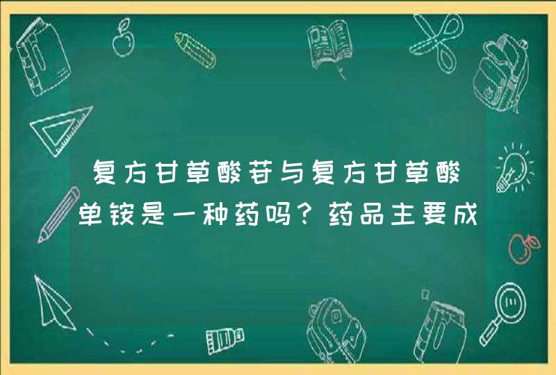 复方甘草酸苷与复方甘草酸单铵是一种药吗？药品主要成份是否相同,第1张