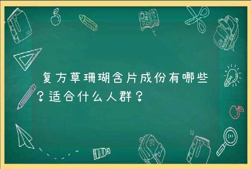 复方草珊瑚含片成份有哪些？适合什么人群？,第1张