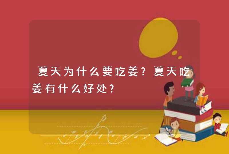 夏天为什么要吃姜？夏天吃姜有什么好处？,第1张