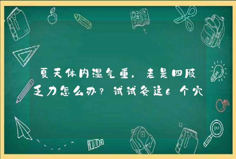 夏天体内湿气重，老是四肢乏力怎么办？试试灸这6个穴位，错不了,第1张