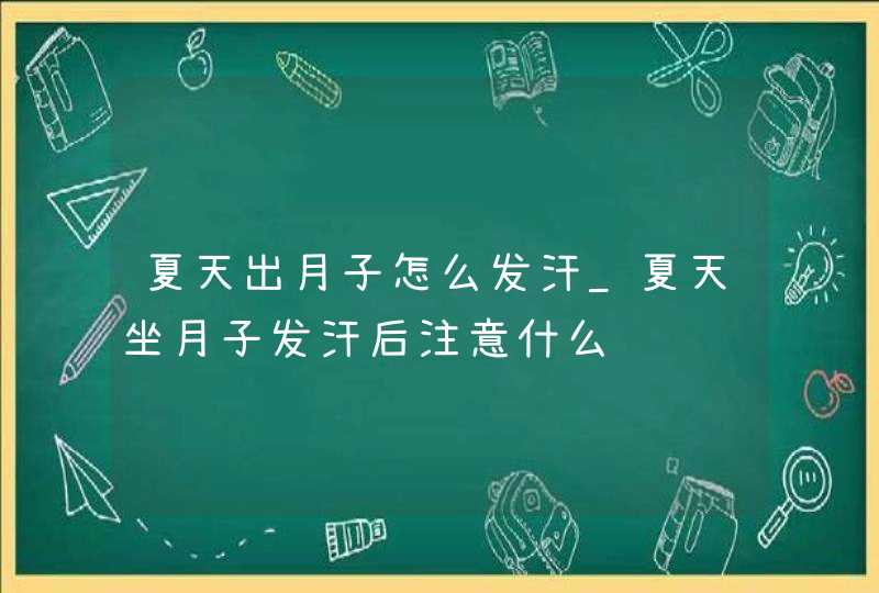 夏天出月子怎么发汗_夏天坐月子发汗后注意什么,第1张