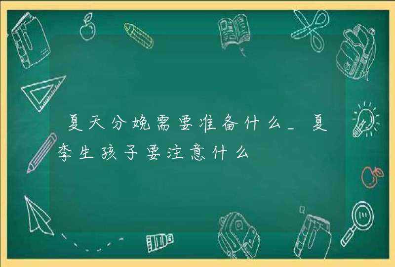 夏天分娩需要准备什么_夏季生孩子要注意什么,第1张