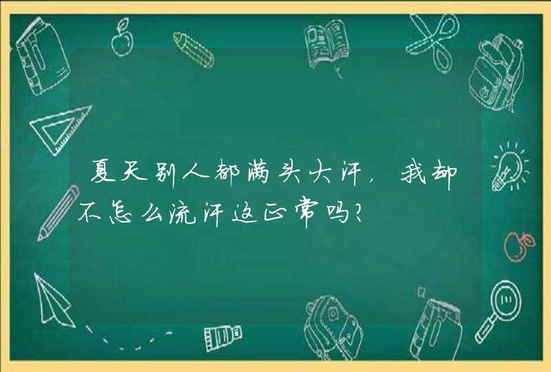 夏天别人都满头大汗，我却不怎么流汗这正常吗？,第1张