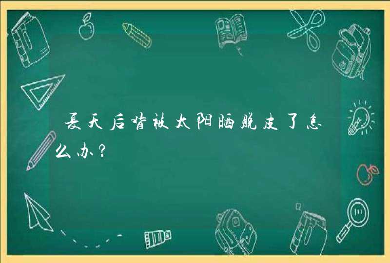 夏天后背被太阳晒脱皮了怎么办？,第1张