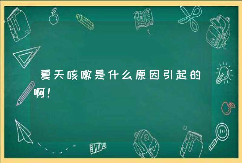 夏天咳嗽是什么原因引起的啊！,第1张