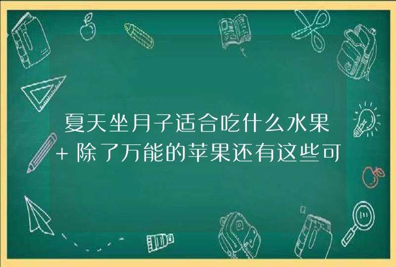 夏天坐月子适合吃什么水果 除了万能的苹果还有这些可以吃,第1张