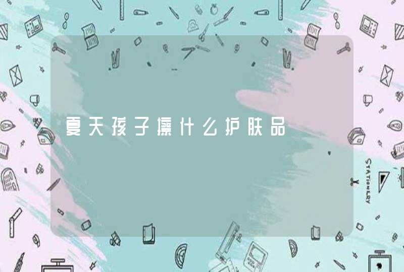 夏天孩子擦什么护肤品,第1张