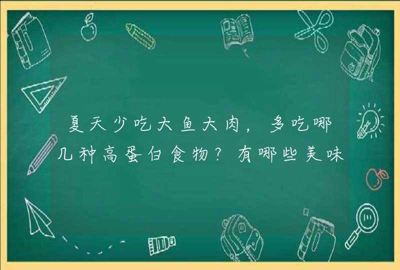 夏天少吃大鱼大肉，多吃哪几种高蛋白食物？有哪些美味的制作方法？,第1张