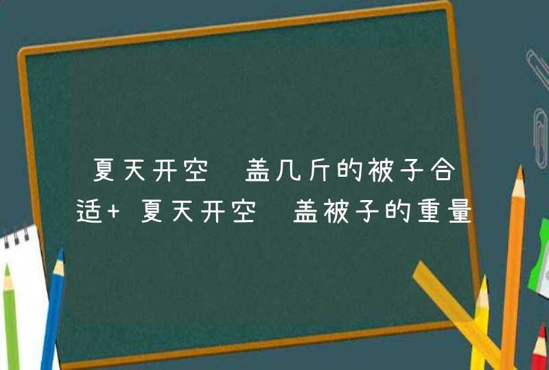 夏天开空调盖几斤的被子合适 夏天开空调盖被子的重量介绍,第1张