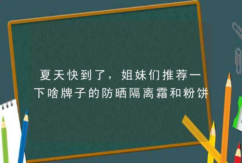 夏天快到了，姐妹们推荐一下啥牌子的防晒隔离霜和粉饼比较好,第1张