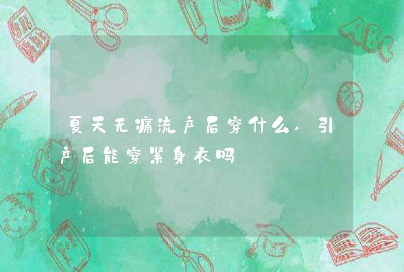 夏天无痛流产后穿什么,引产后能穿紧身衣吗,第1张