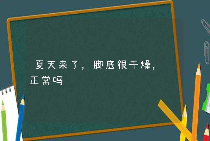 夏天来了，脚底很干燥，这正常吗,第1张