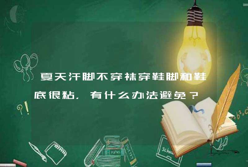 夏天汗脚不穿袜穿鞋脚和鞋底很粘，有什么办法避免？,第1张