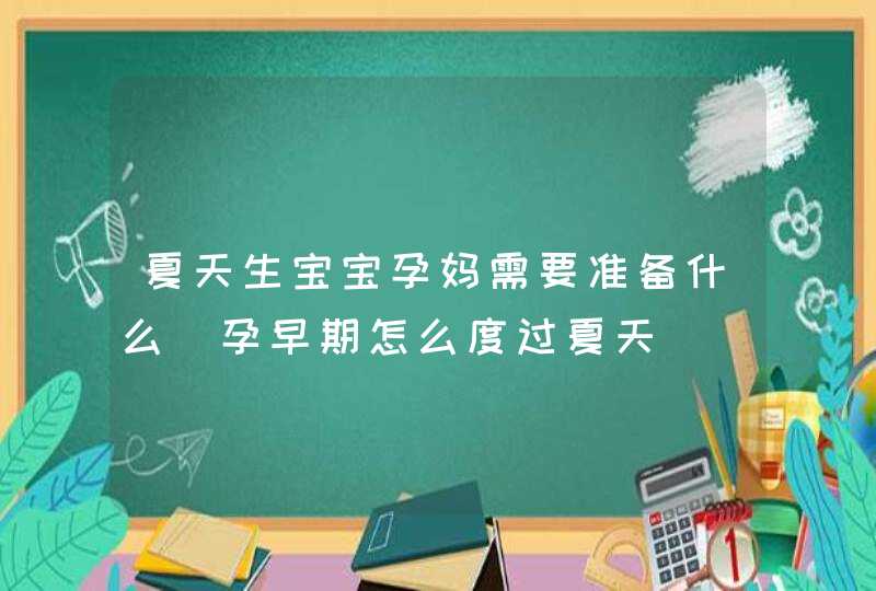 夏天生宝宝孕妈需要准备什么_孕早期怎么度过夏天,第1张