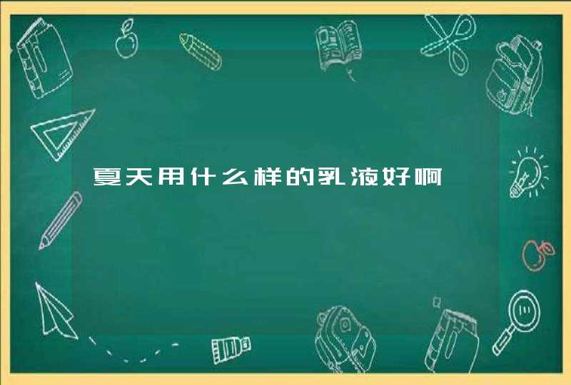 夏天用什么样的乳液好啊,第1张