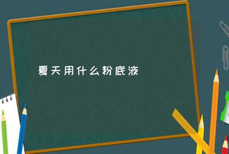 夏天用什么粉底液,第1张