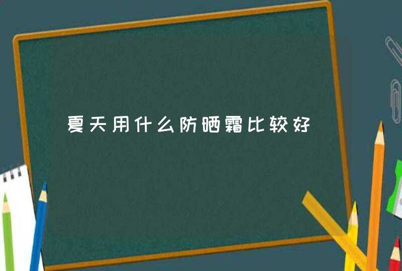 夏天用什么防晒霜比较好,第1张