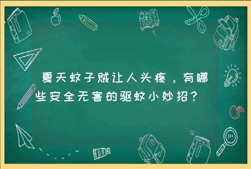 夏天蚊子贼让人头疼，有哪些安全无害的驱蚊小妙招？,第1张