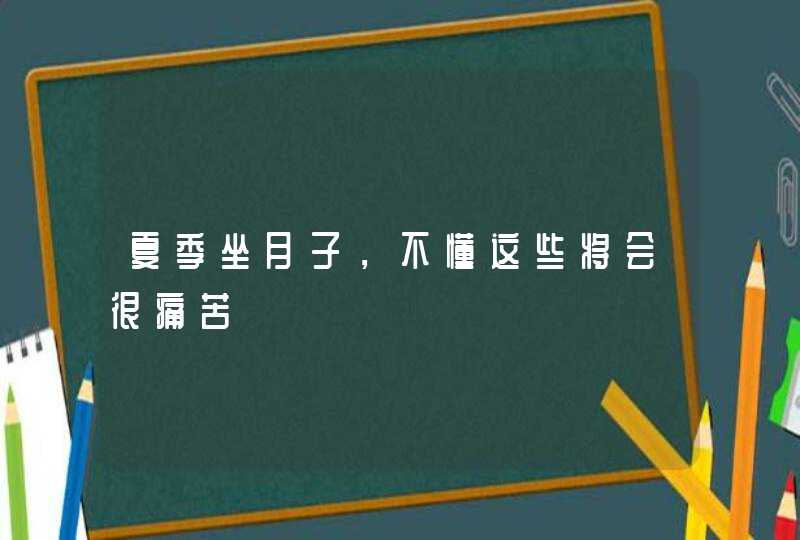 夏季坐月子，不懂这些将会很痛苦,第1张