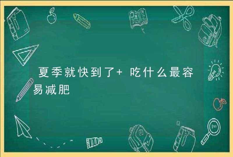 夏季就快到了 吃什么最容易减肥,第1张